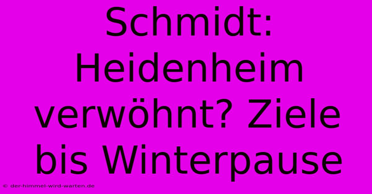 Schmidt: Heidenheim Verwöhnt? Ziele Bis Winterpause