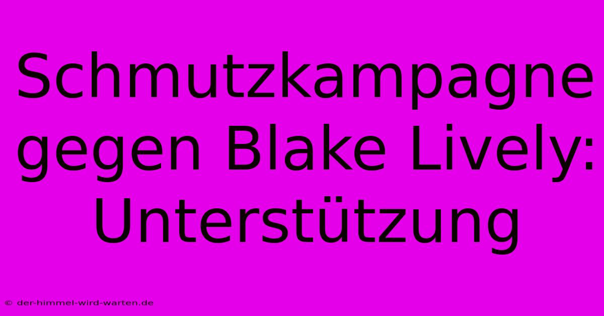 Schmutzkampagne Gegen Blake Lively: Unterstützung