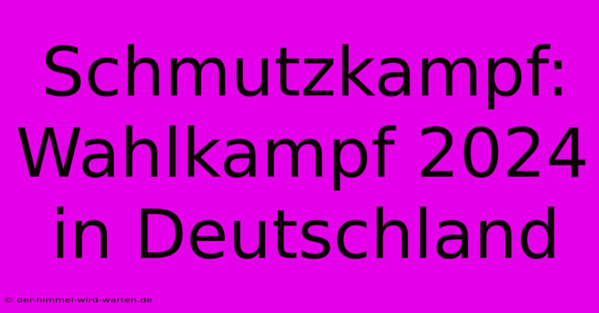 Schmutzkampf: Wahlkampf 2024 In Deutschland