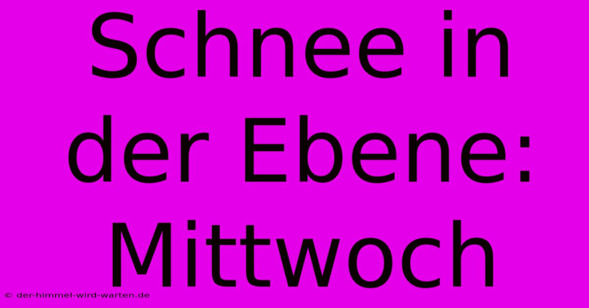 Schnee In Der Ebene: Mittwoch