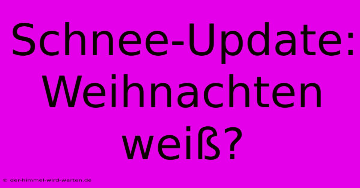 Schnee-Update: Weihnachten Weiß?