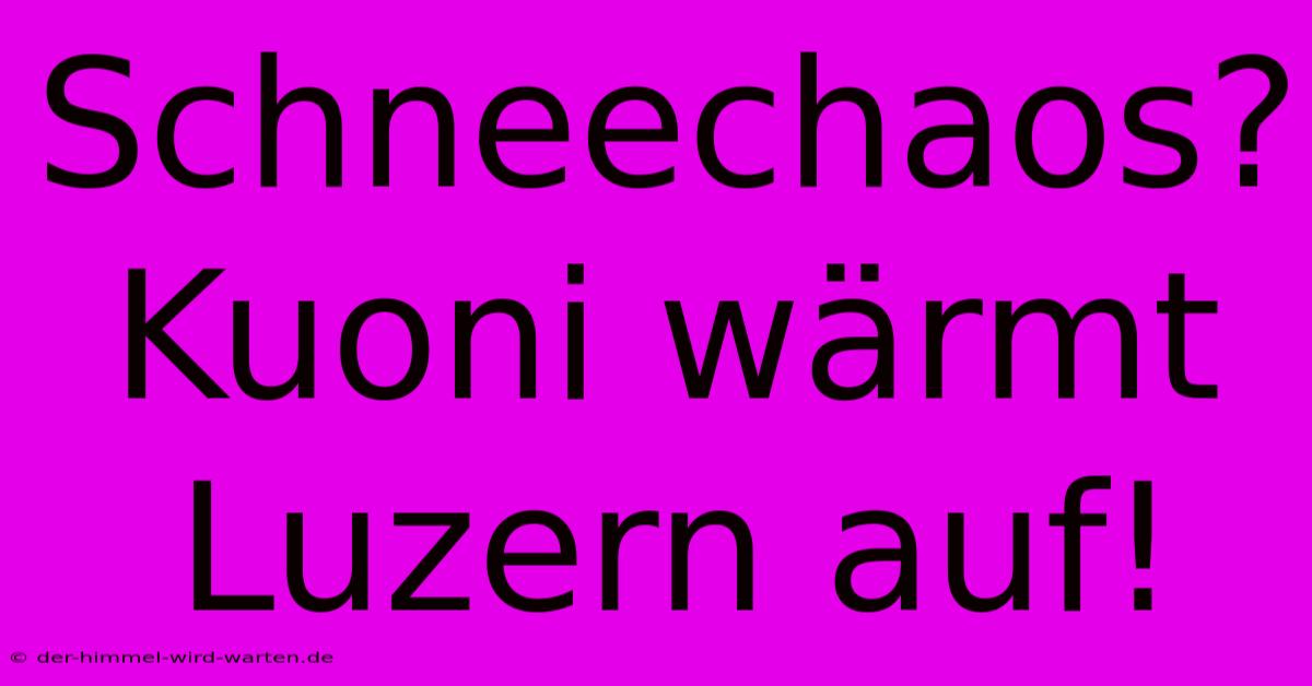 Schneechaos? Kuoni Wärmt Luzern Auf!