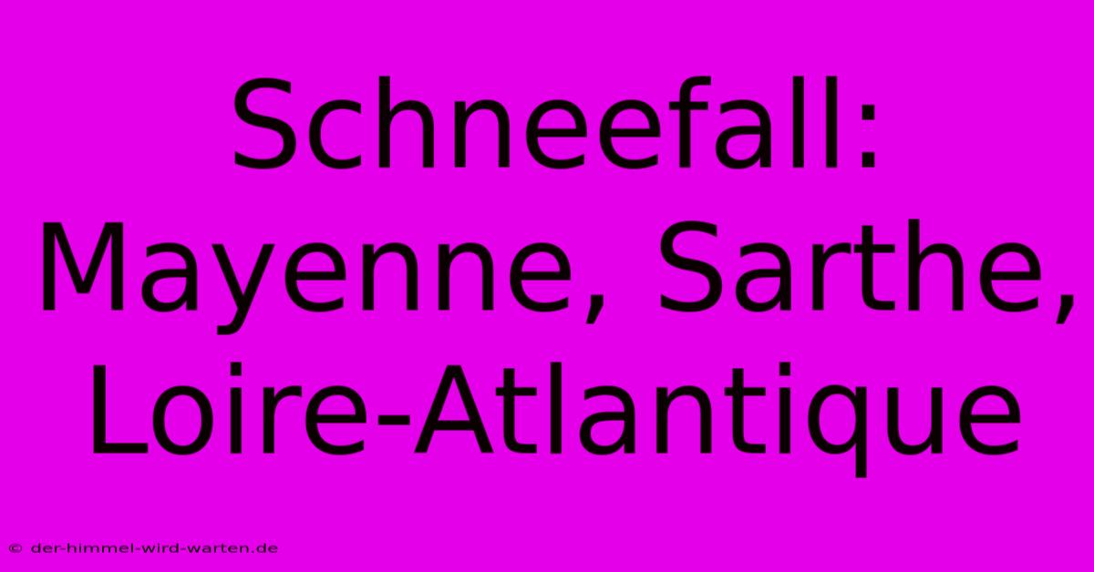 Schneefall: Mayenne, Sarthe, Loire-Atlantique