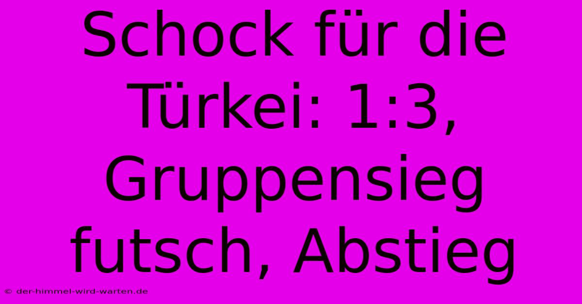 Schock Für Die Türkei: 1:3, Gruppensieg Futsch, Abstieg