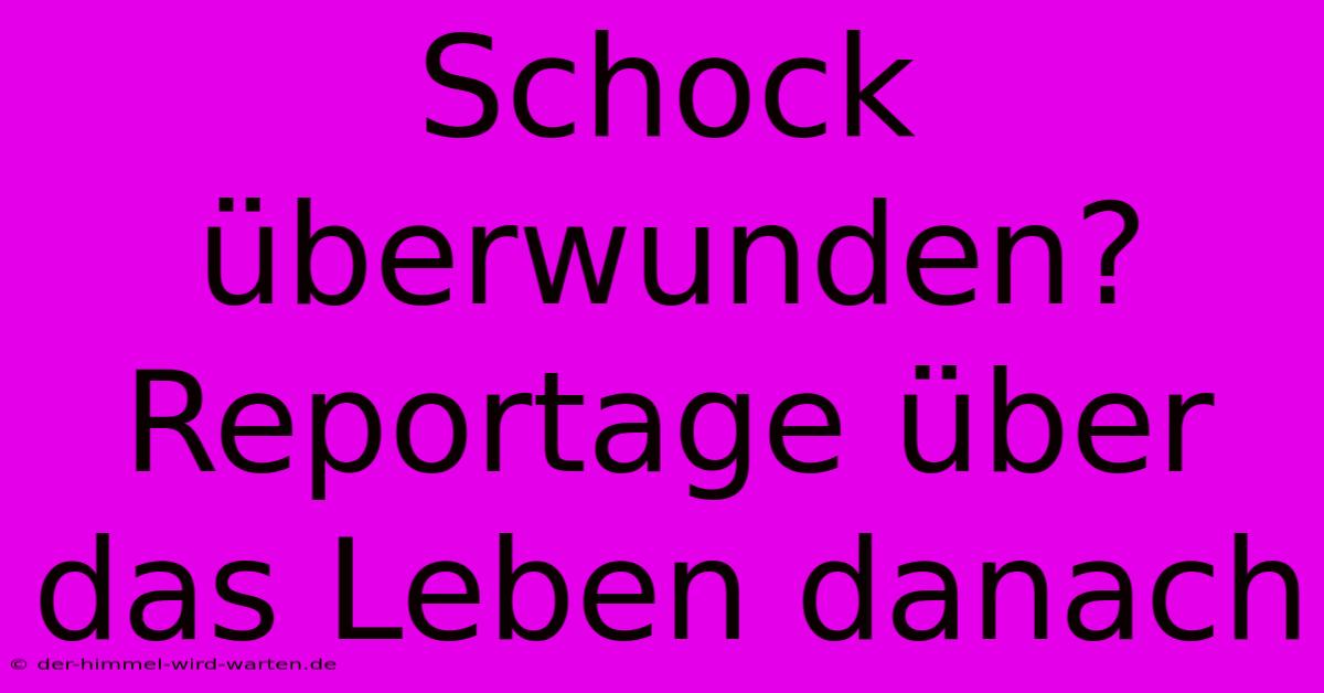 Schock Überwunden? Reportage Über Das Leben Danach