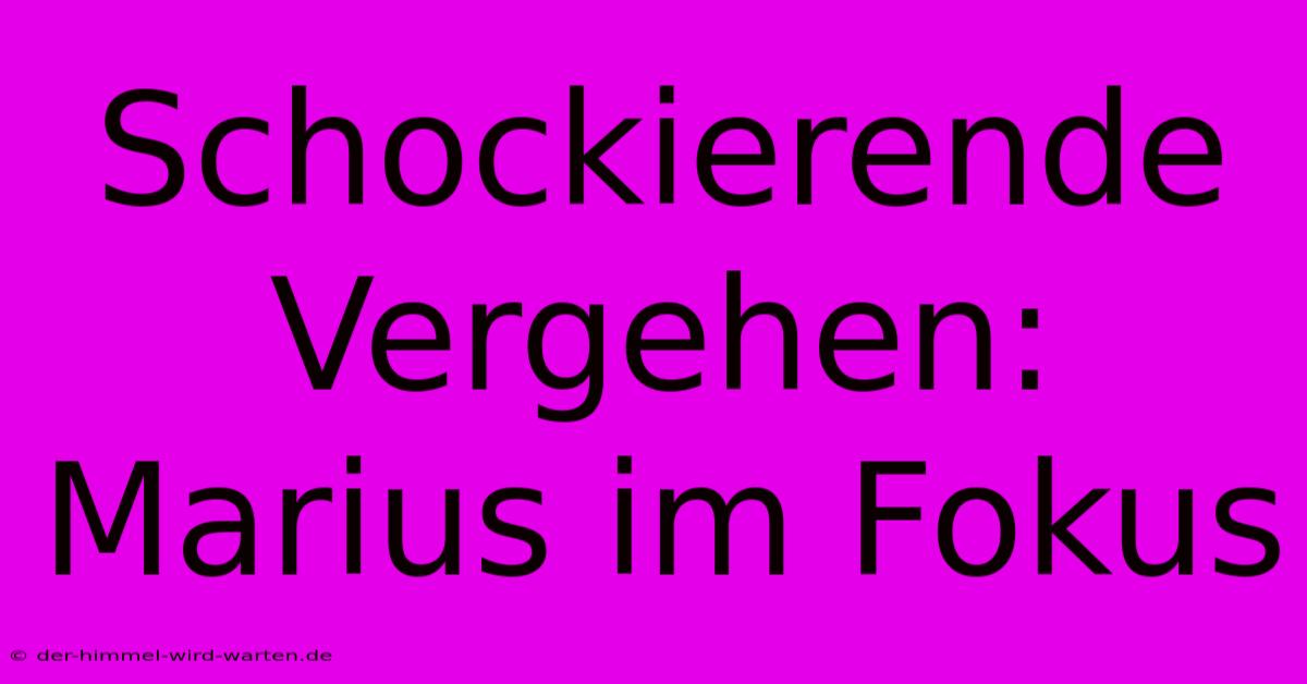 Schockierende Vergehen: Marius Im Fokus