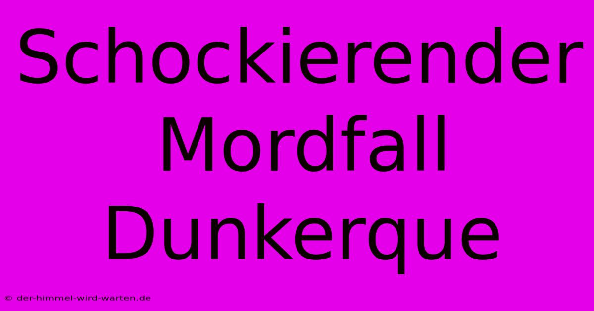 Schockierender Mordfall Dunkerque