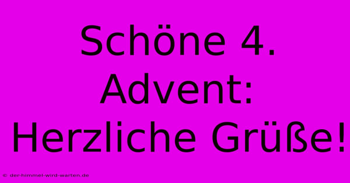 Schöne 4. Advent: Herzliche Grüße!