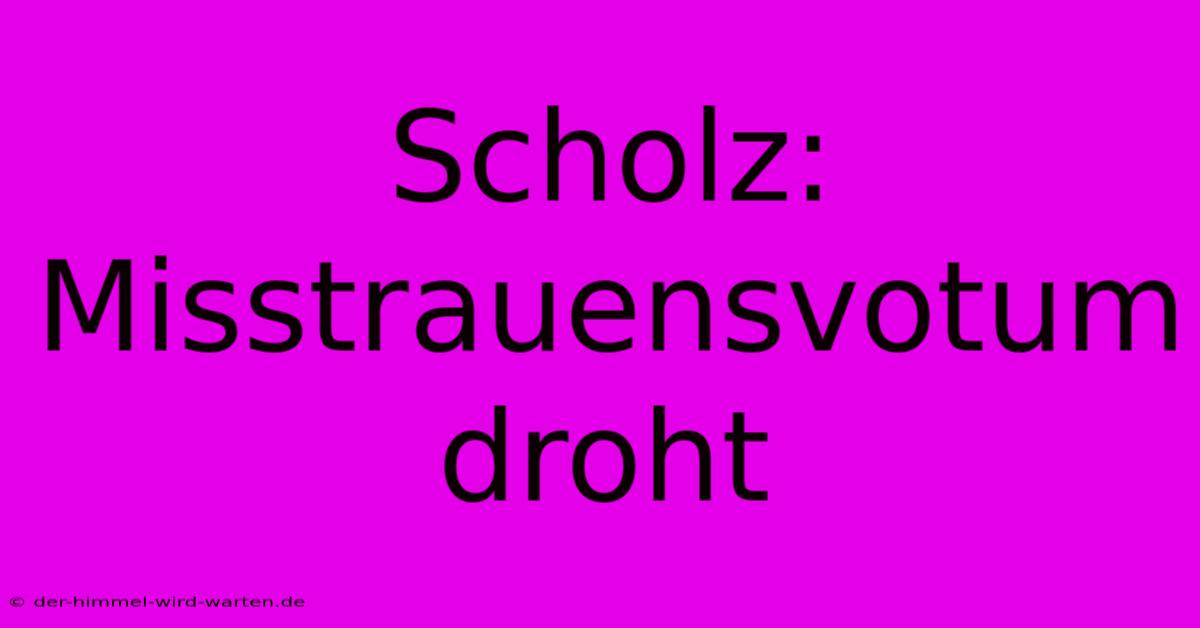 Scholz: Misstrauensvotum Droht