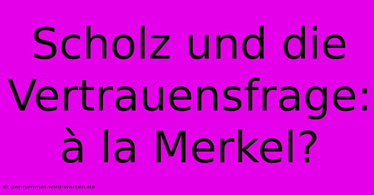 Scholz Und Die Vertrauensfrage:  À La Merkel?