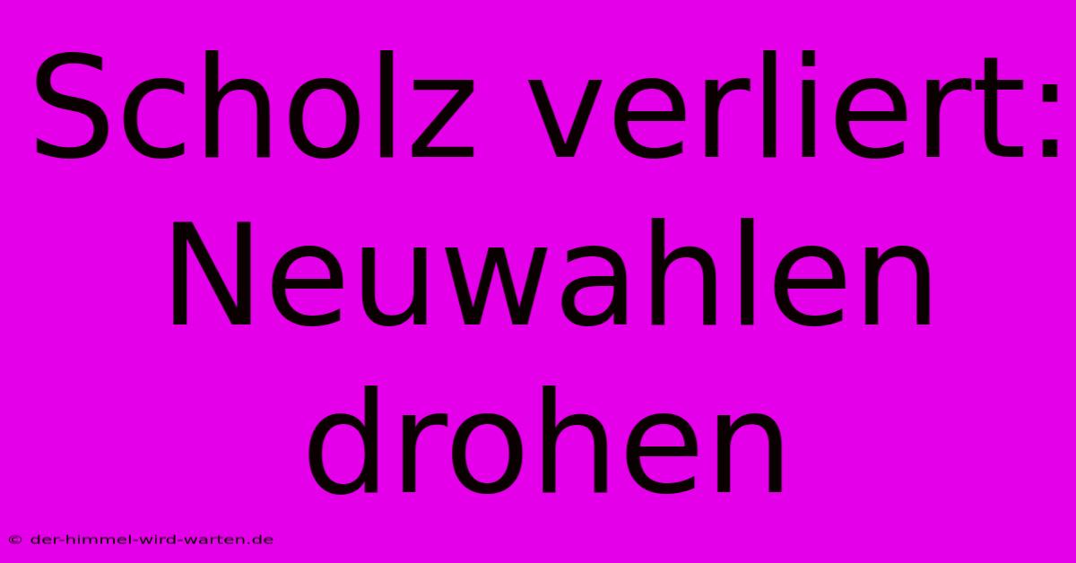 Scholz Verliert: Neuwahlen Drohen