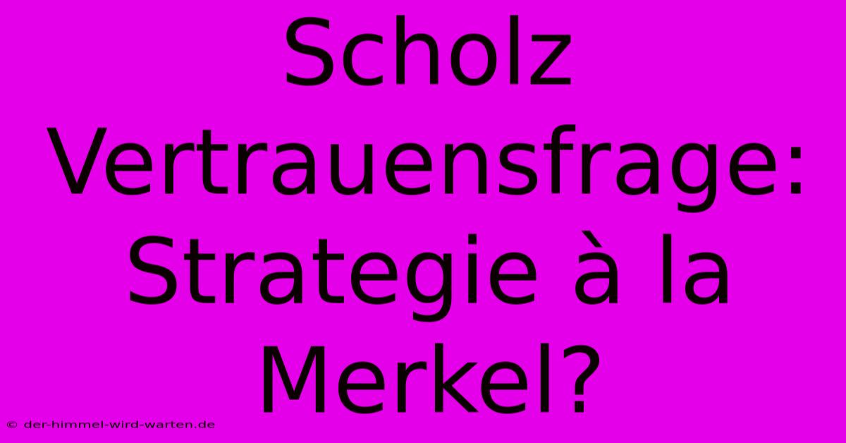 Scholz Vertrauensfrage:  Strategie À La Merkel?