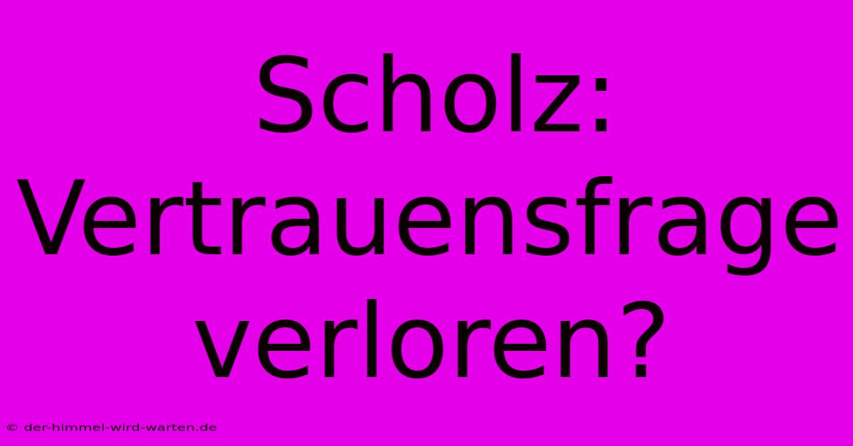 Scholz: Vertrauensfrage Verloren?