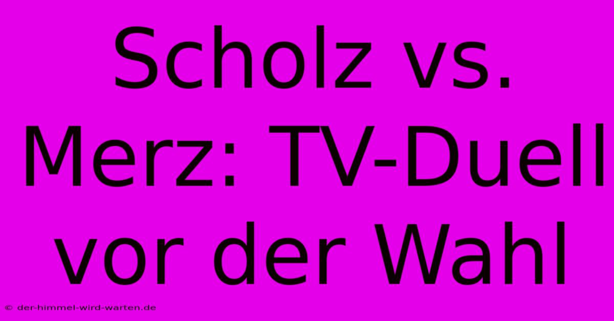 Scholz Vs. Merz: TV-Duell Vor Der Wahl