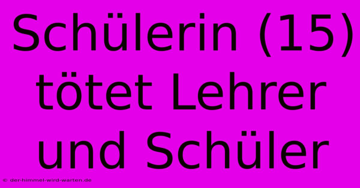 Schülerin (15) Tötet Lehrer Und Schüler