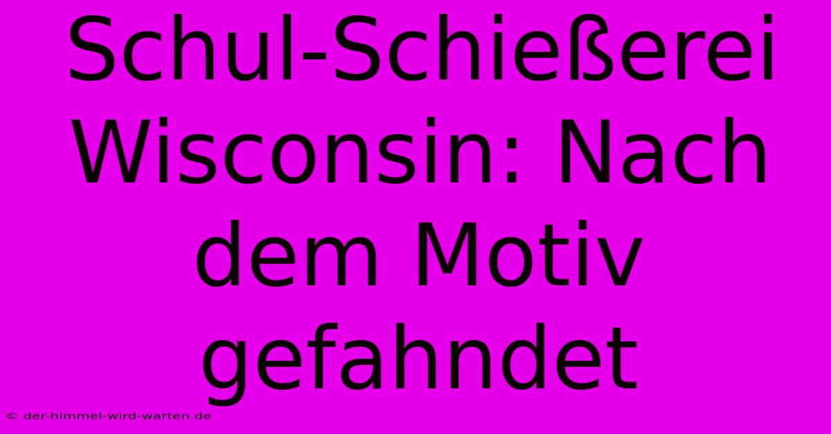 Schul-Schießerei Wisconsin: Nach Dem Motiv Gefahndet