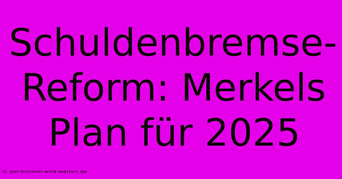 Schuldenbremse-Reform: Merkels Plan Für 2025