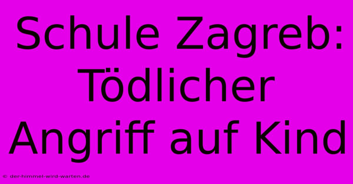 Schule Zagreb: Tödlicher Angriff Auf Kind