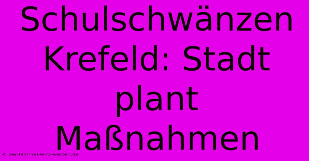 Schulschwänzen Krefeld: Stadt Plant Maßnahmen