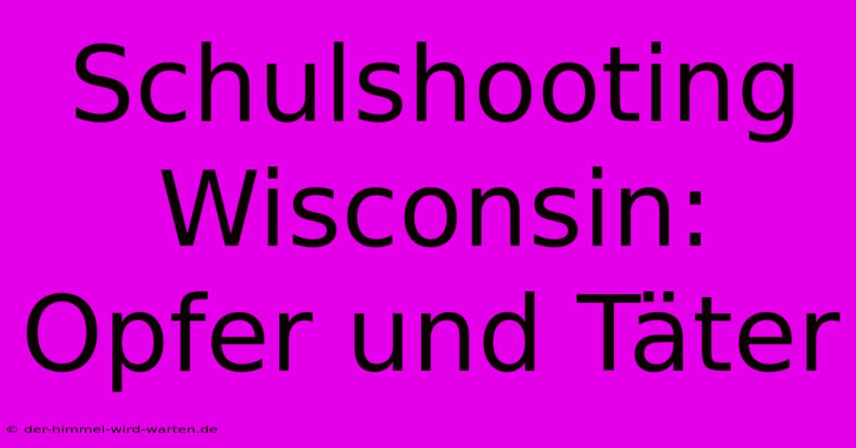 Schulshooting Wisconsin: Opfer Und Täter