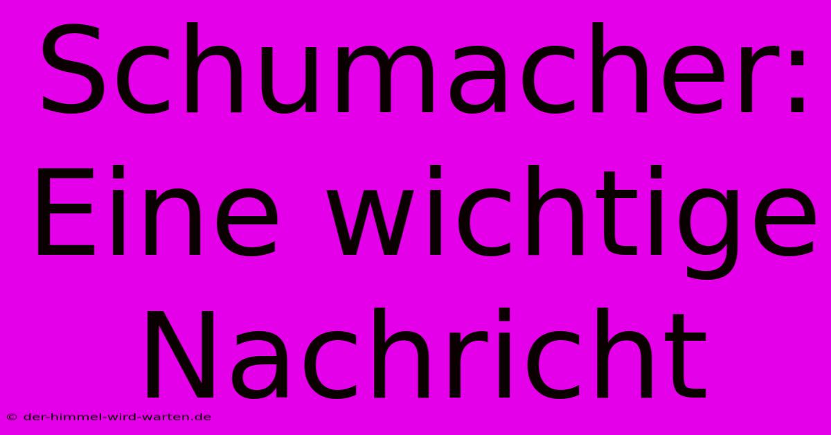 Schumacher: Eine Wichtige Nachricht