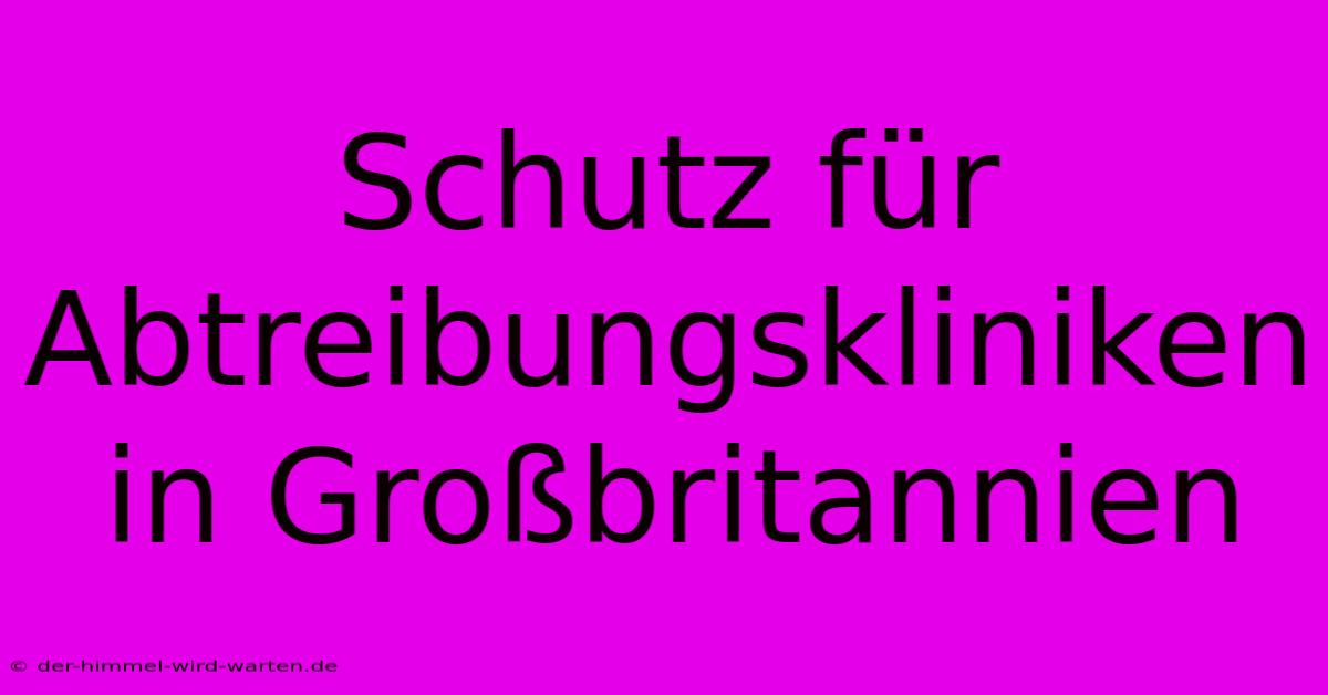 Schutz Für Abtreibungskliniken In Großbritannien