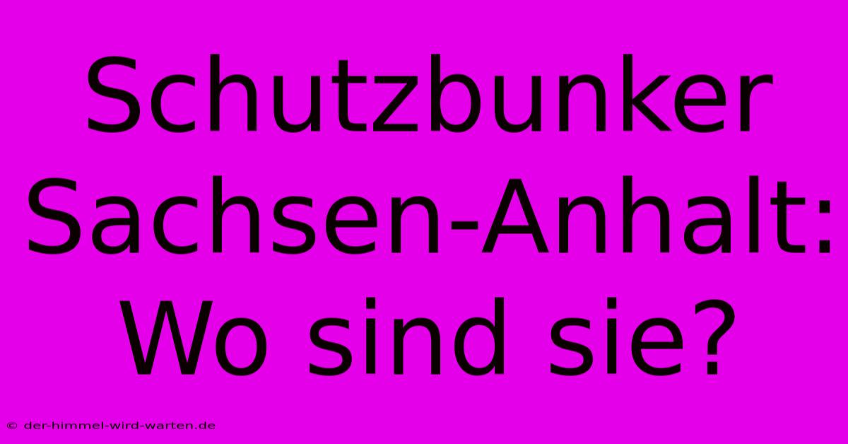 Schutzbunker Sachsen-Anhalt: Wo Sind Sie?