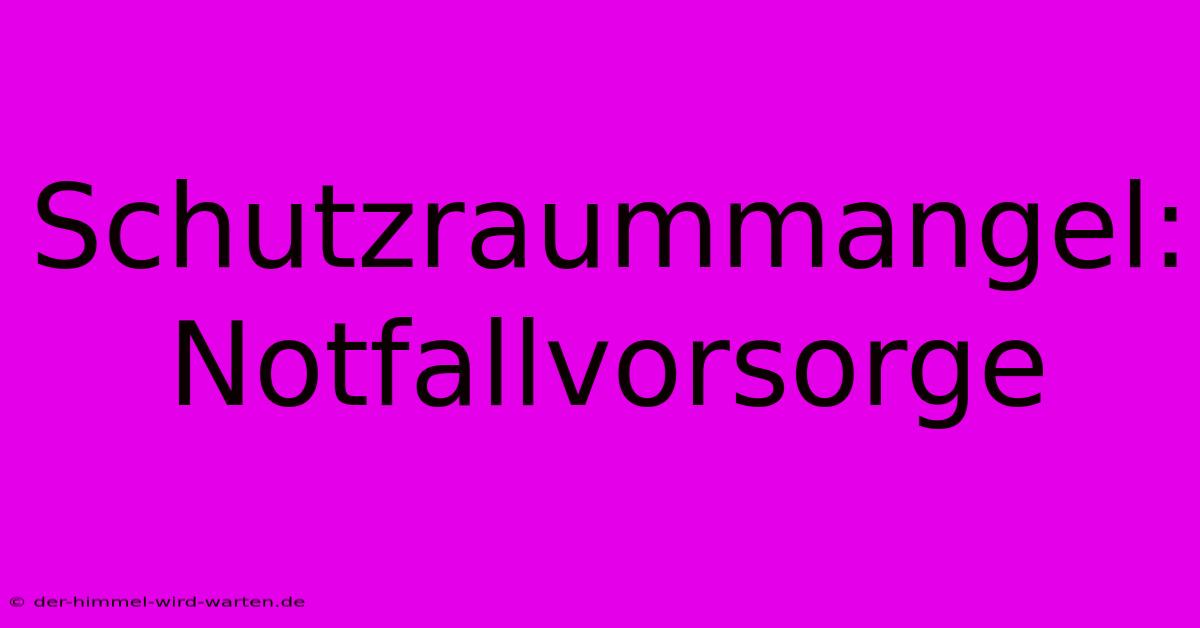 Schutzraummangel: Notfallvorsorge