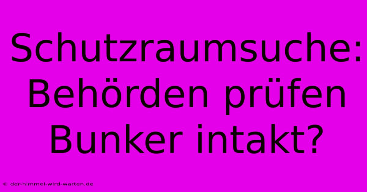 Schutzraumsuche: Behörden Prüfen Bunker Intakt?