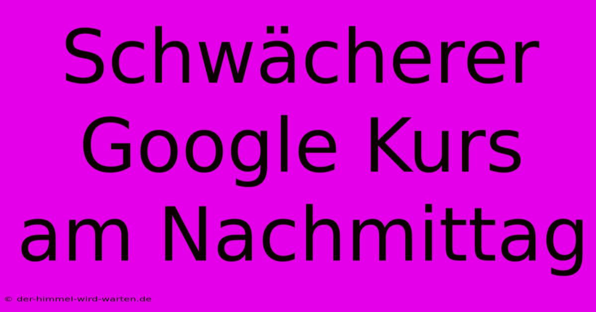 Schwächerer Google Kurs Am Nachmittag