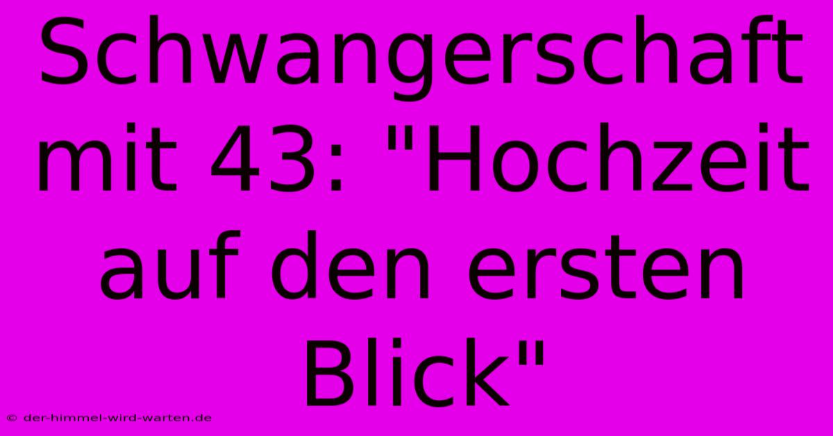 Schwangerschaft Mit 43: 