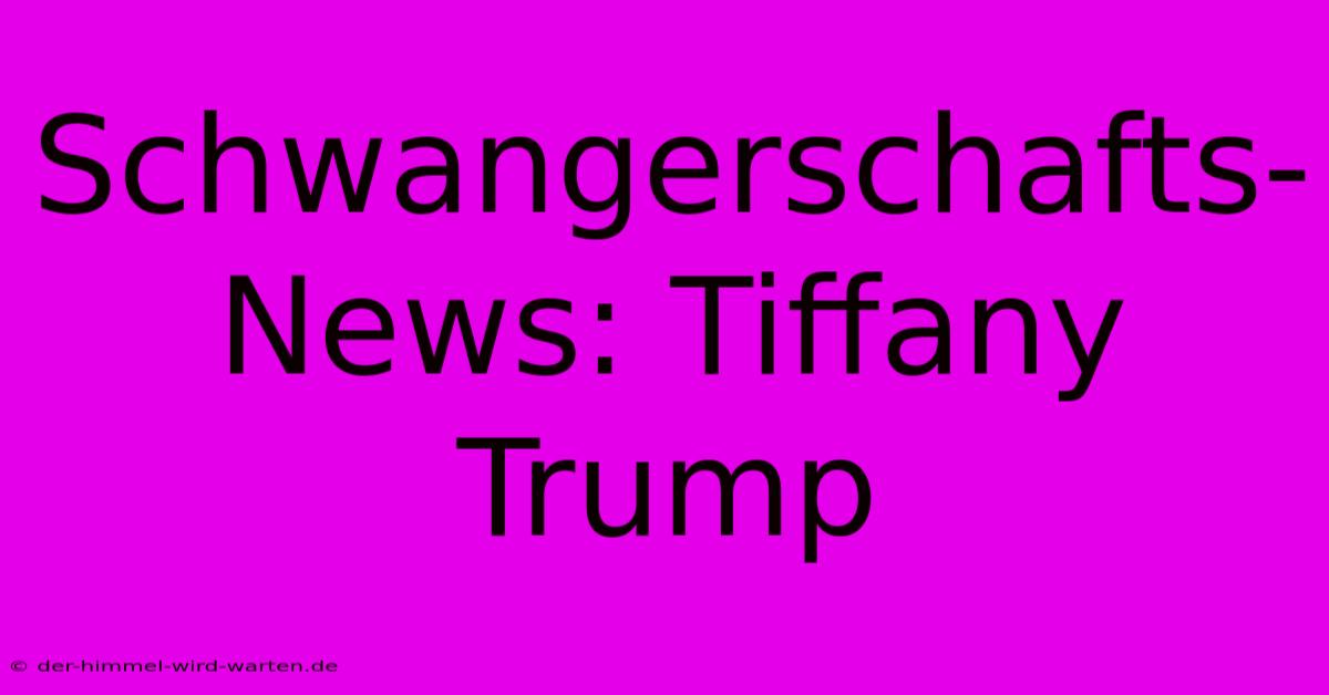 Schwangerschafts-News: Tiffany Trump