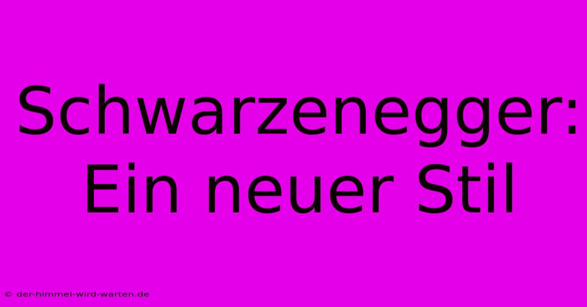 Schwarzenegger: Ein Neuer Stil