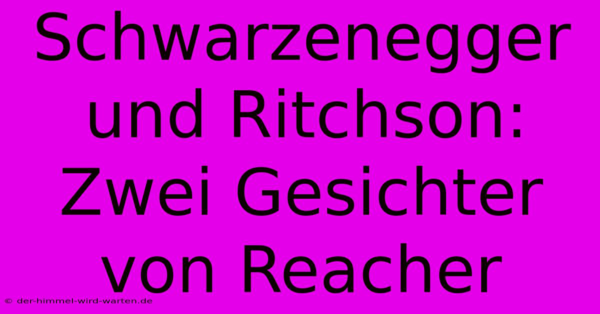 Schwarzenegger Und Ritchson: Zwei Gesichter Von Reacher