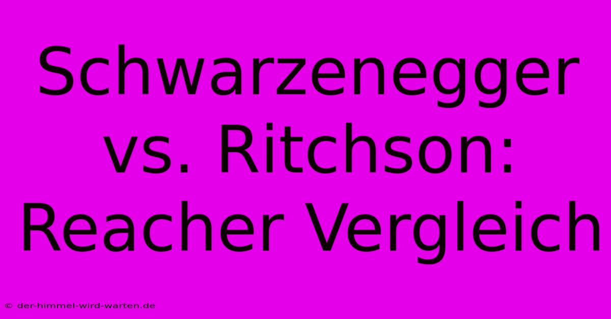 Schwarzenegger Vs. Ritchson: Reacher Vergleich