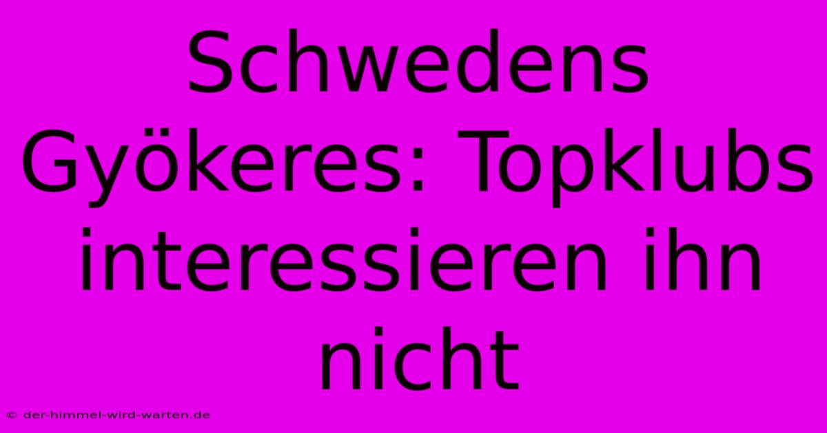 Schwedens Gyökeres: Topklubs Interessieren Ihn Nicht