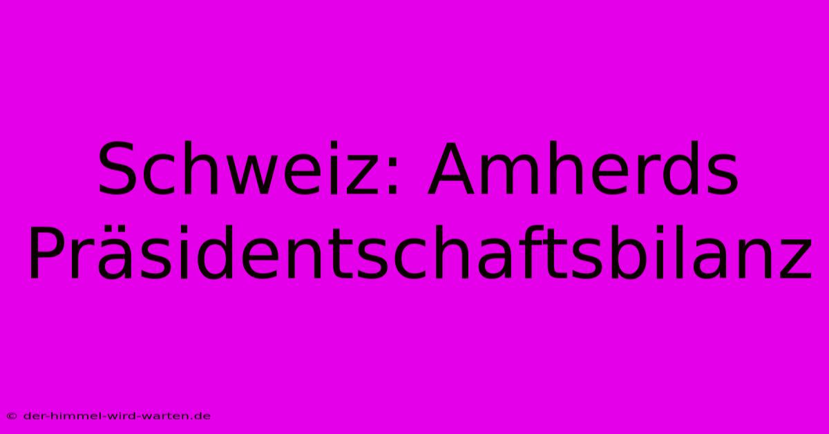 Schweiz: Amherds Präsidentschaftsbilanz