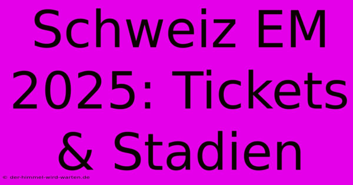 Schweiz EM 2025: Tickets & Stadien