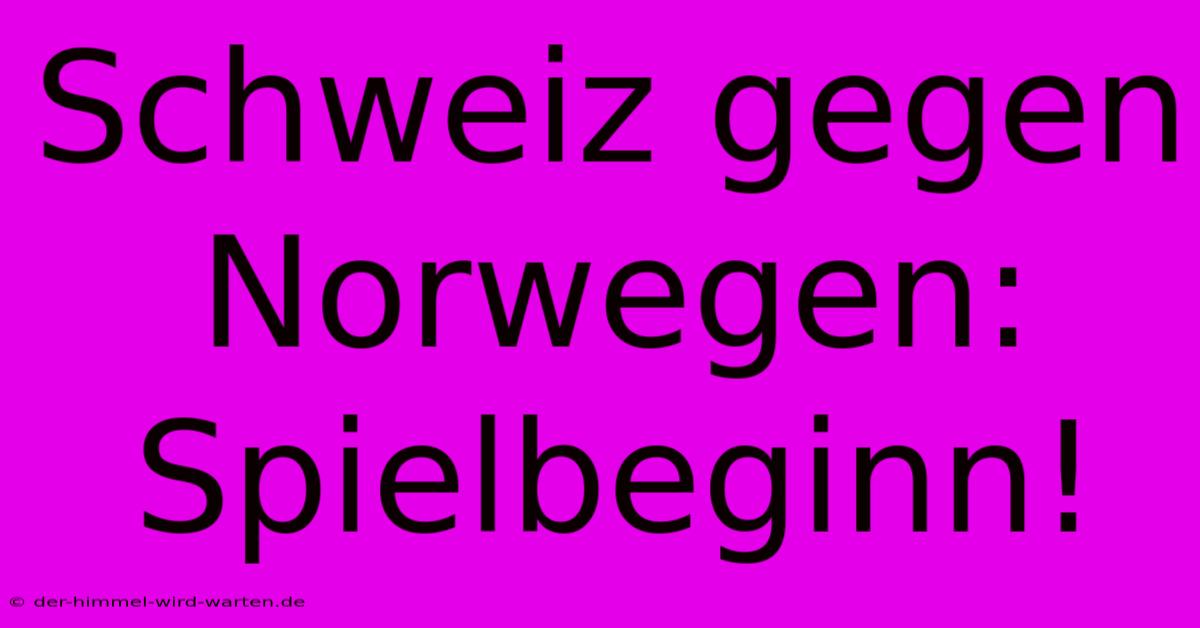 Schweiz Gegen Norwegen: Spielbeginn!