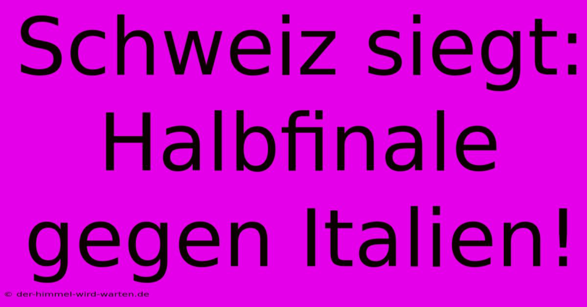 Schweiz Siegt: Halbfinale Gegen Italien!