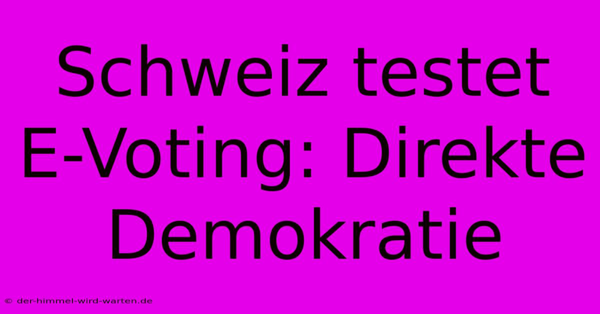 Schweiz Testet E-Voting: Direkte Demokratie