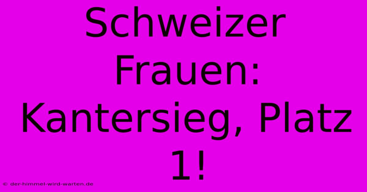 Schweizer Frauen: Kantersieg, Platz 1!