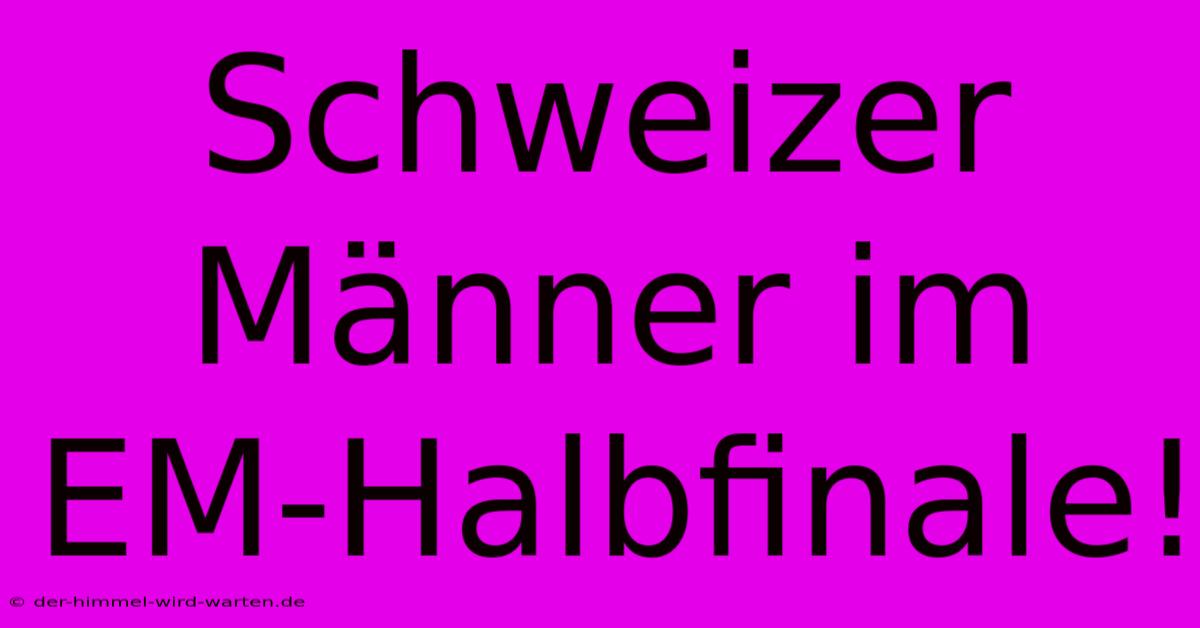 Schweizer Männer Im EM-Halbfinale!