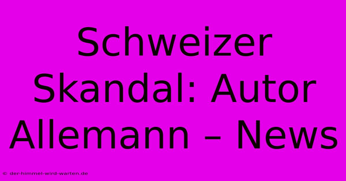 Schweizer Skandal: Autor Allemann – News