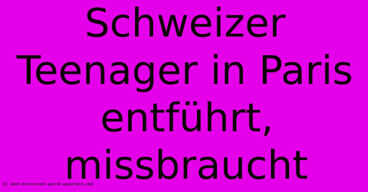 Schweizer Teenager In Paris Entführt, Missbraucht