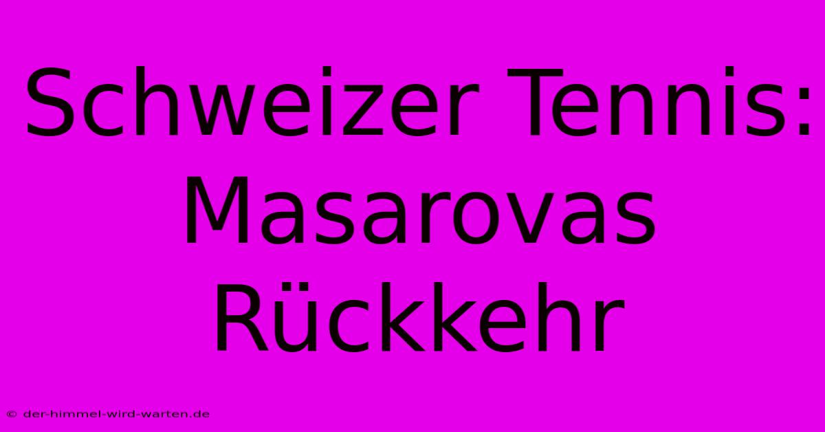 Schweizer Tennis: Masarovas Rückkehr