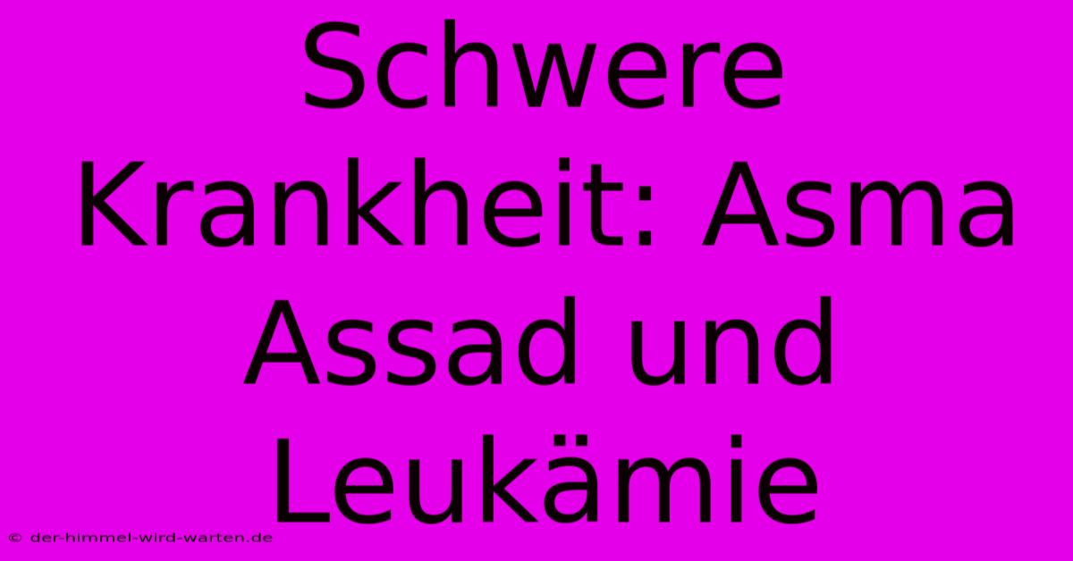 Schwere Krankheit: Asma Assad Und Leukämie