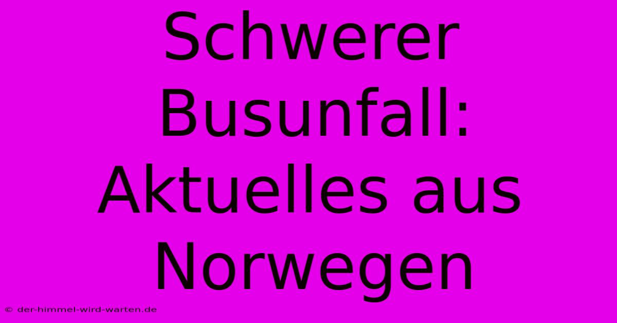 Schwerer Busunfall: Aktuelles Aus Norwegen