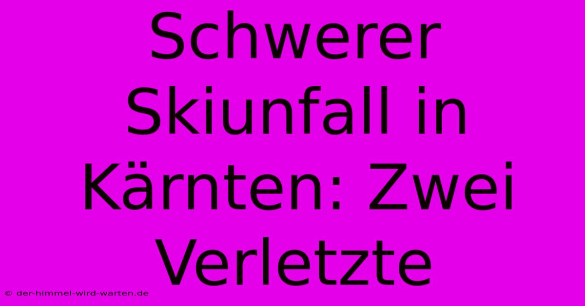 Schwerer Skiunfall In Kärnten: Zwei Verletzte