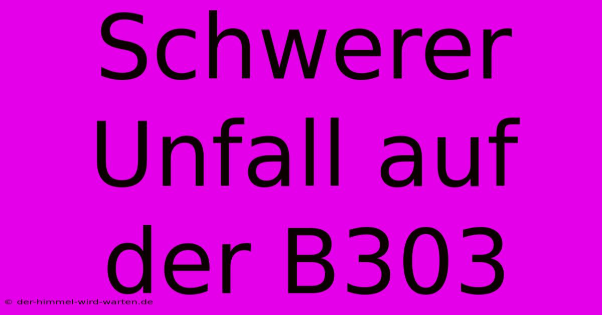 Schwerer Unfall Auf Der B303